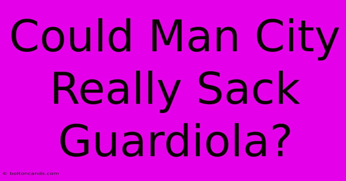 Could Man City Really Sack Guardiola?