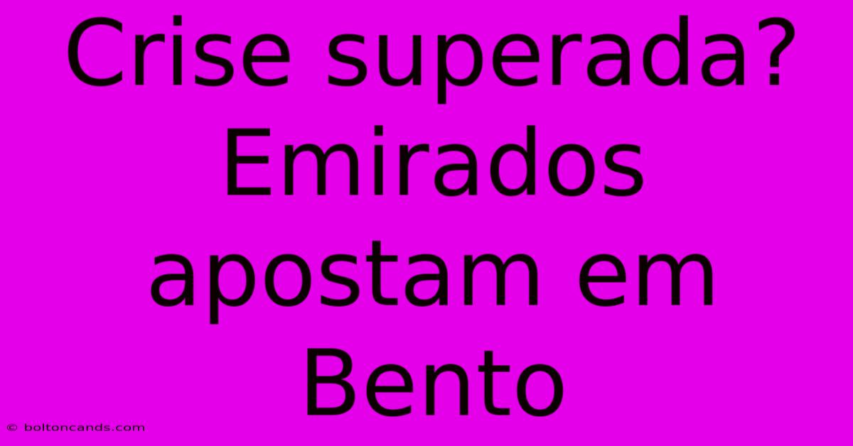 Crise Superada? Emirados Apostam Em Bento 