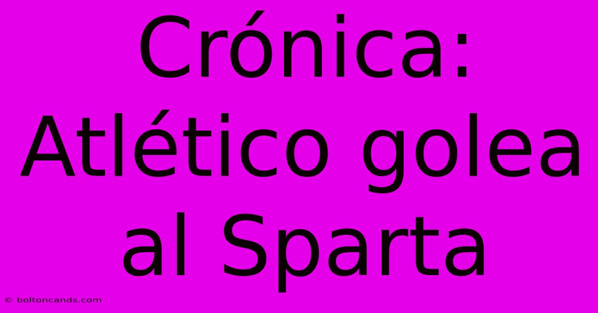 Crónica: Atlético Golea Al Sparta