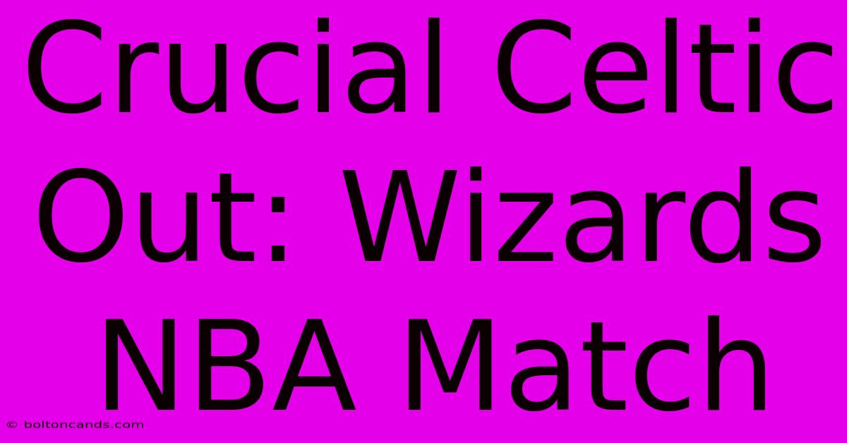 Crucial Celtic Out: Wizards NBA Match