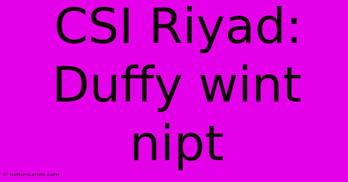 CSI Riyad: Duffy Wint Nipt