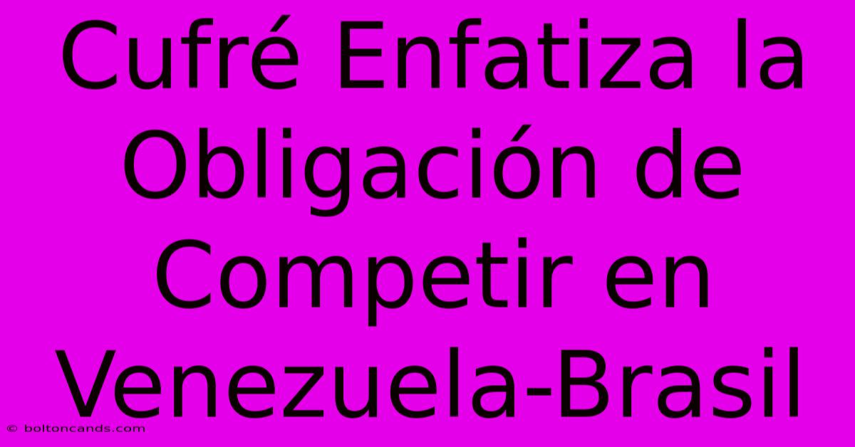 Cufré Enfatiza La Obligación De Competir En Venezuela-Brasil