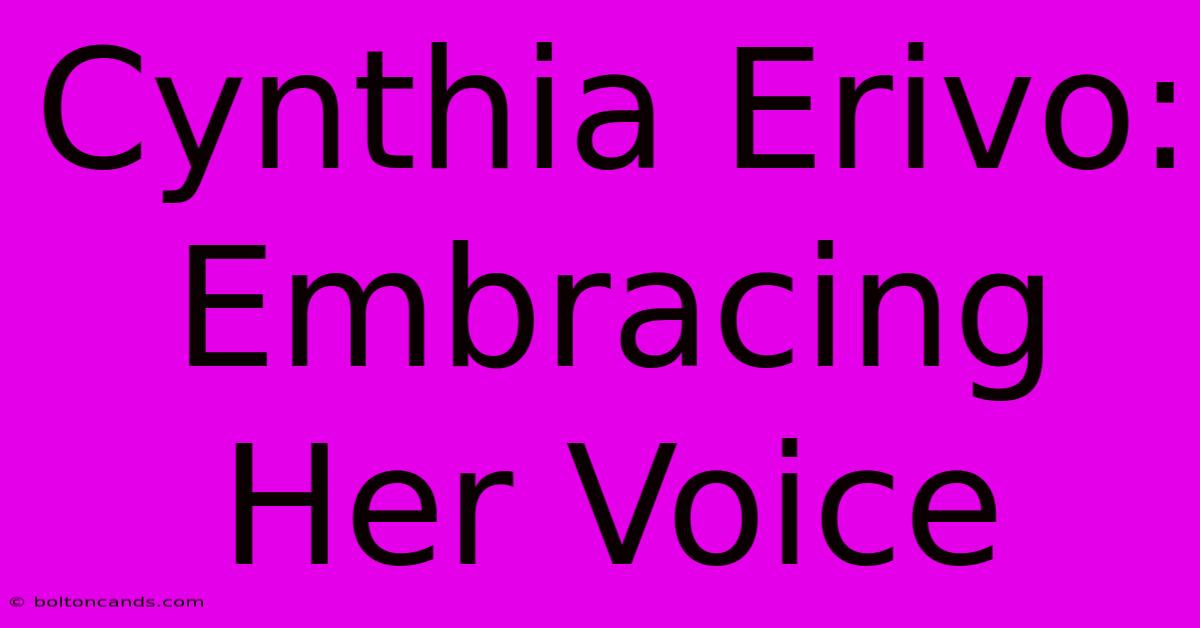 Cynthia Erivo: Embracing Her Voice