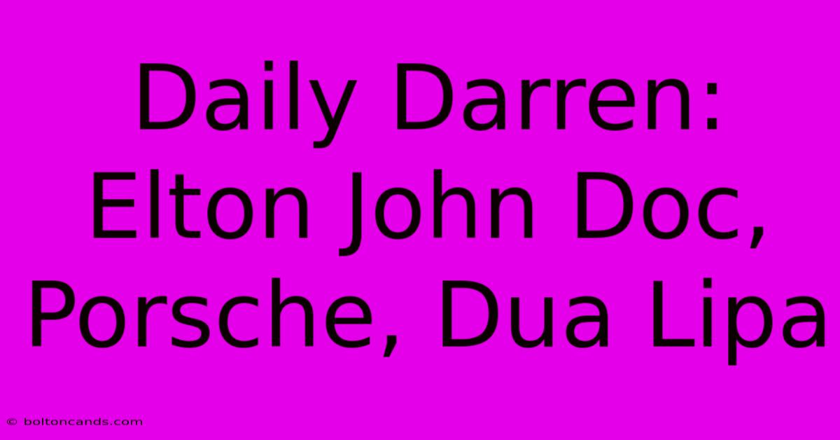 Daily Darren: Elton John Doc, Porsche, Dua Lipa