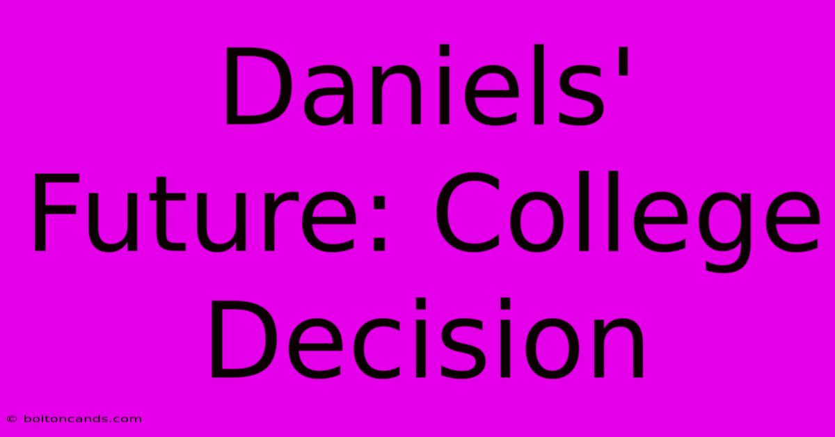 Daniels' Future: College Decision