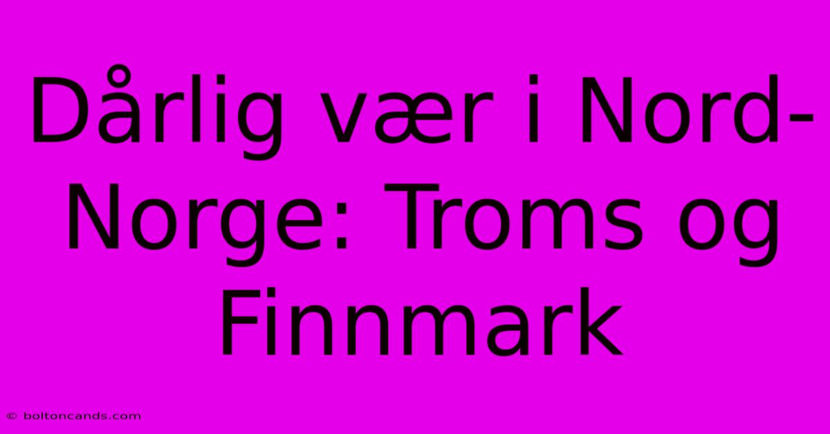 Dårlig Vær I Nord-Norge: Troms Og Finnmark