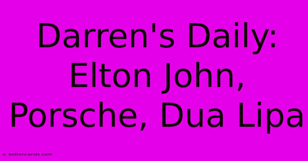 Darren's Daily: Elton John, Porsche, Dua Lipa