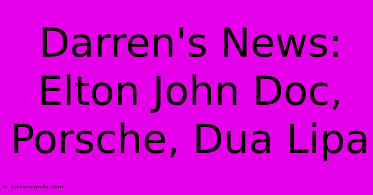 Darren's News: Elton John Doc, Porsche, Dua Lipa 