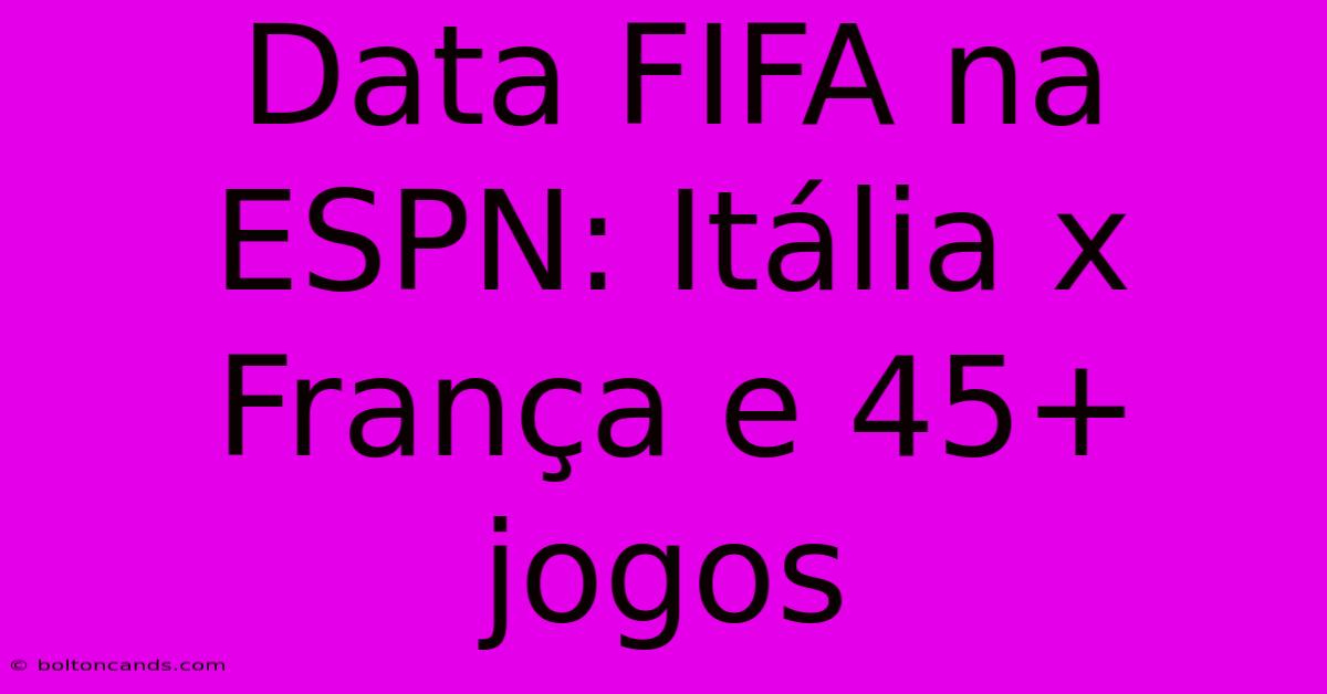 Data FIFA Na ESPN: Itália X França E 45+ Jogos