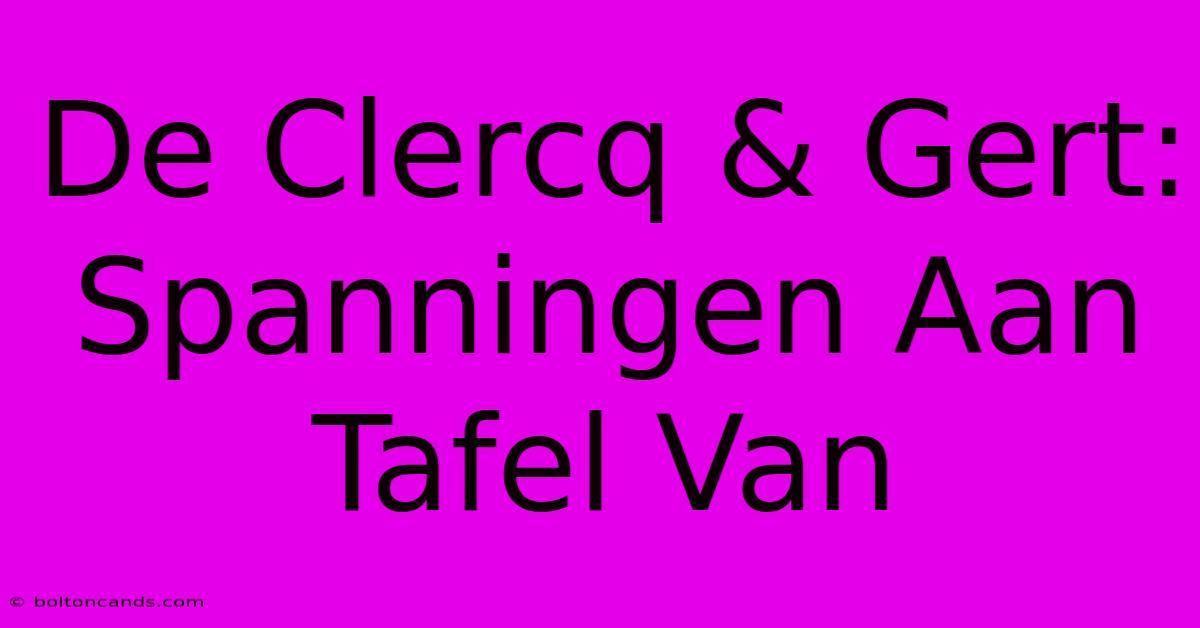 De Clercq & Gert: Spanningen Aan Tafel Van