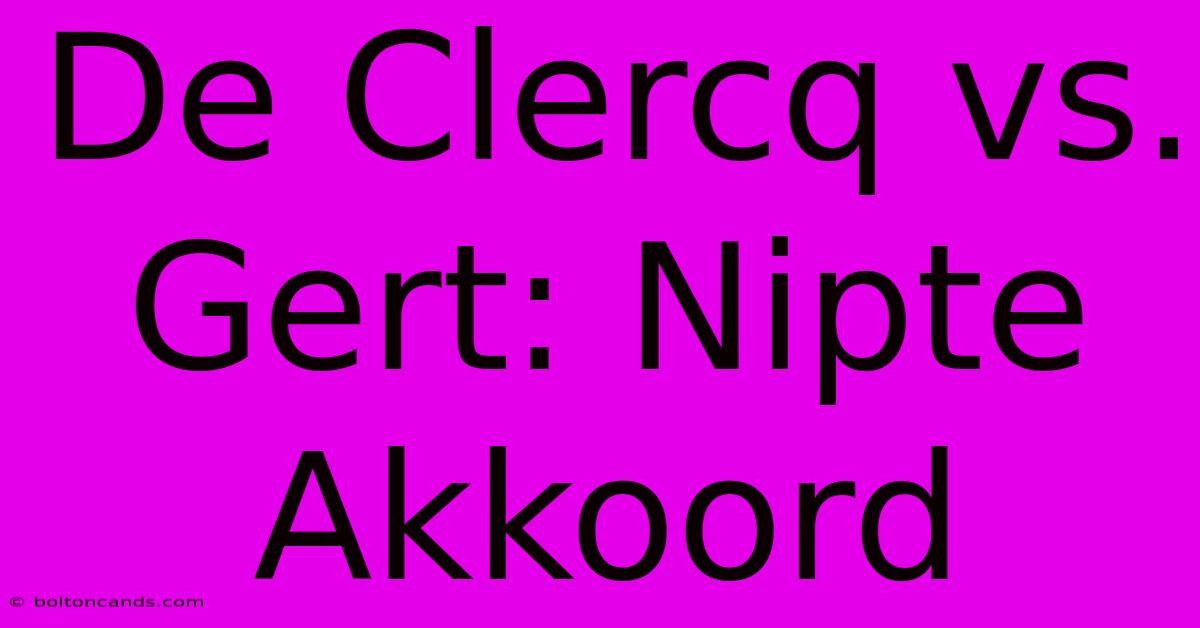 De Clercq Vs. Gert: Nipte Akkoord