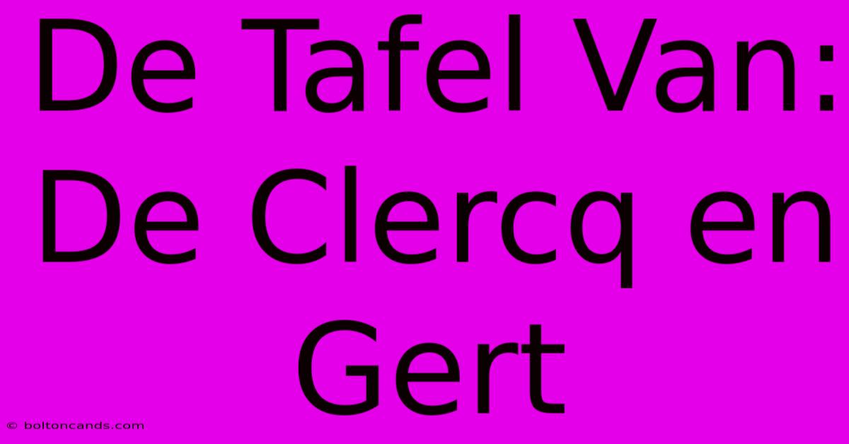 De Tafel Van: De Clercq En Gert