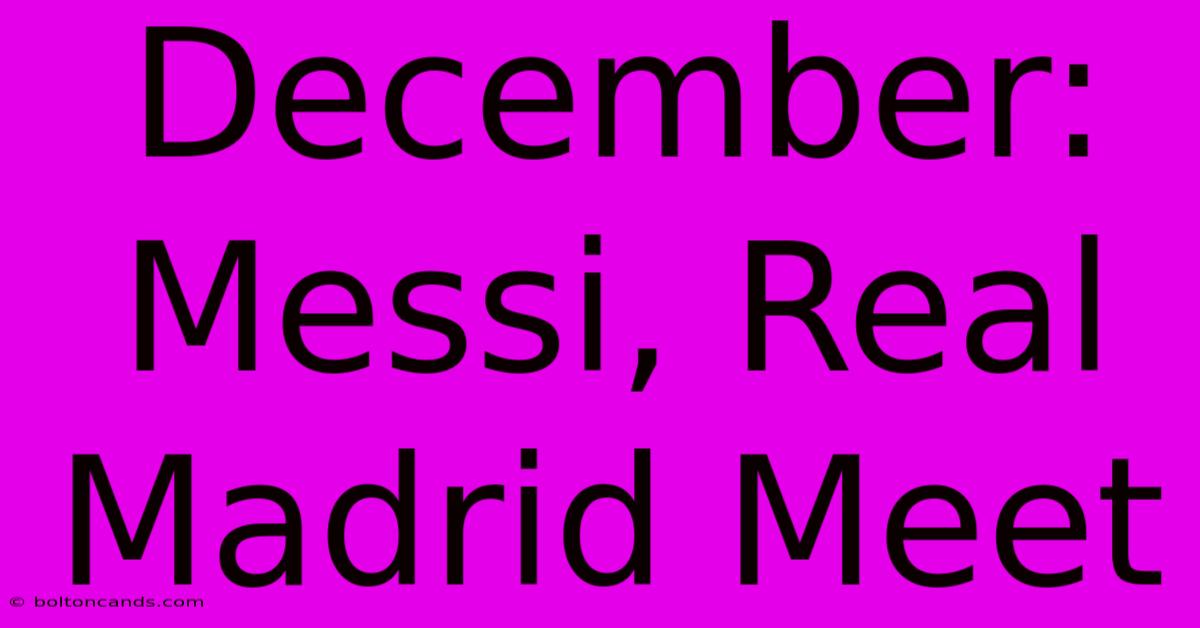 December: Messi, Real Madrid Meet