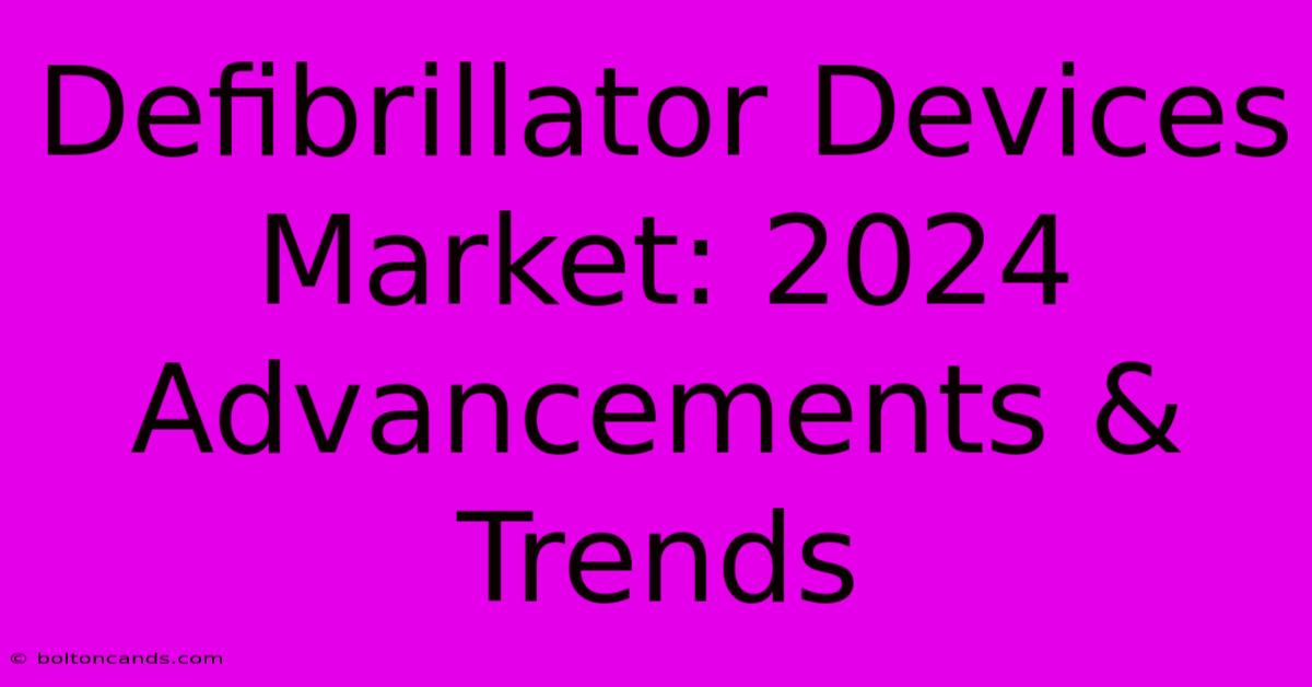 Defibrillator Devices Market: 2024 Advancements & Trends