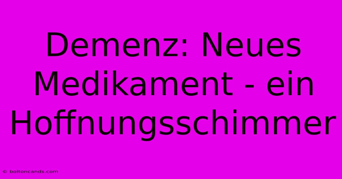 Demenz: Neues Medikament - Ein Hoffnungsschimmer 