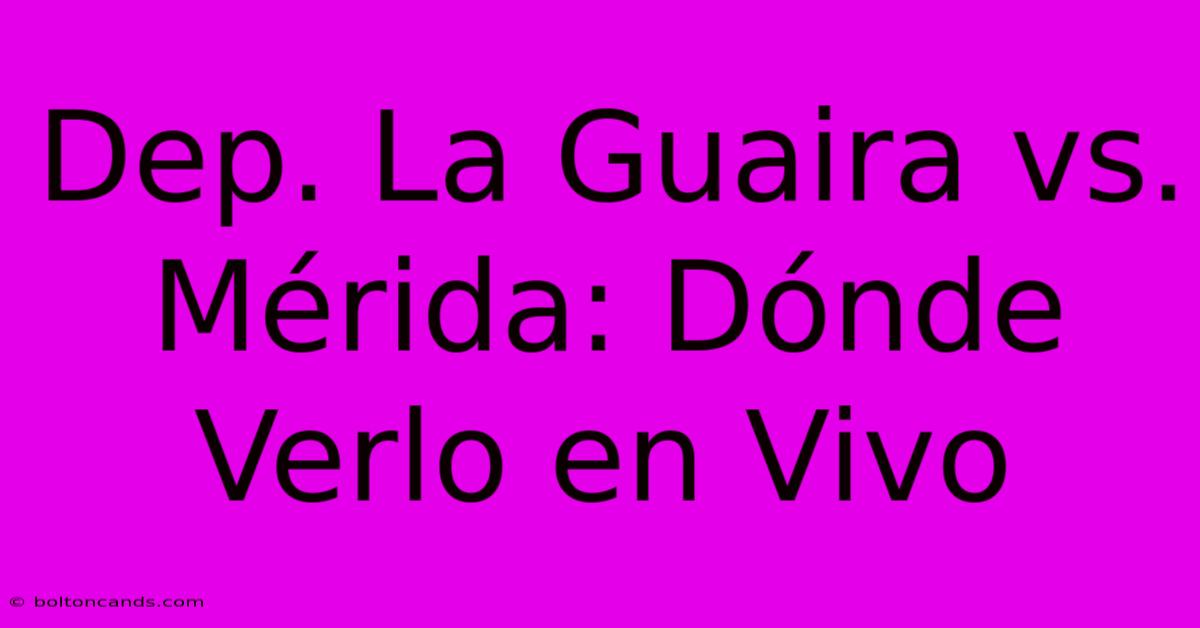 Dep. La Guaira Vs. Mérida: Dónde Verlo En Vivo