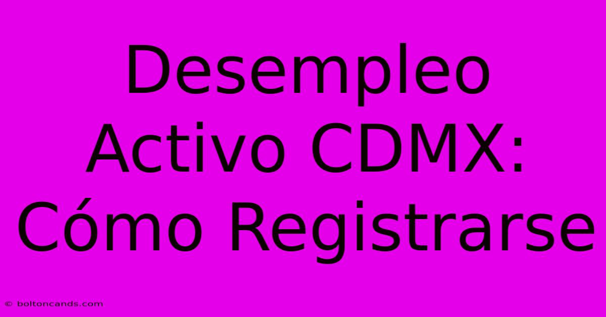 Desempleo Activo CDMX: Cómo Registrarse