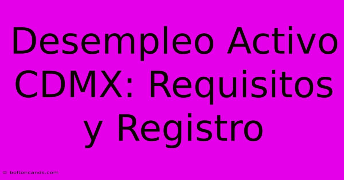 Desempleo Activo CDMX: Requisitos Y Registro