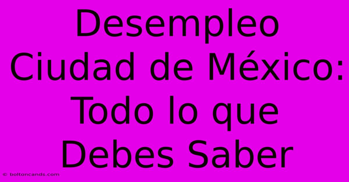 Desempleo Ciudad De México: Todo Lo Que Debes Saber