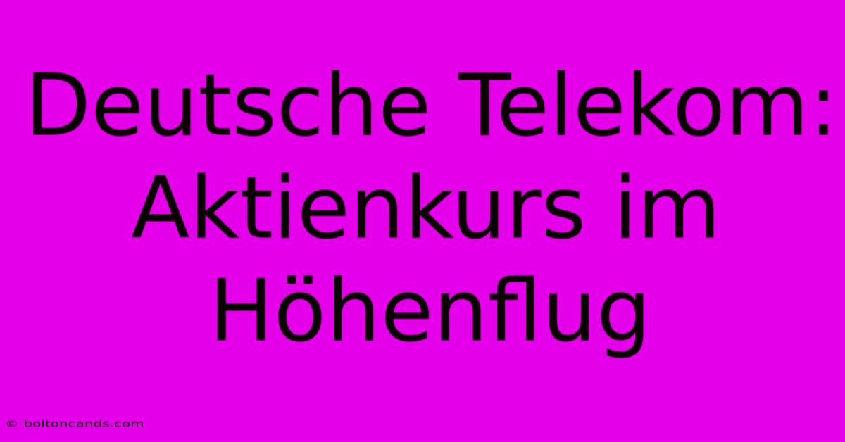 Deutsche Telekom: Aktienkurs Im Höhenflug