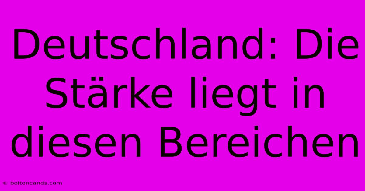 Deutschland: Die Stärke Liegt In Diesen Bereichen