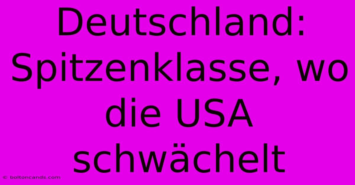 Deutschland: Spitzenklasse, Wo Die USA Schwächelt