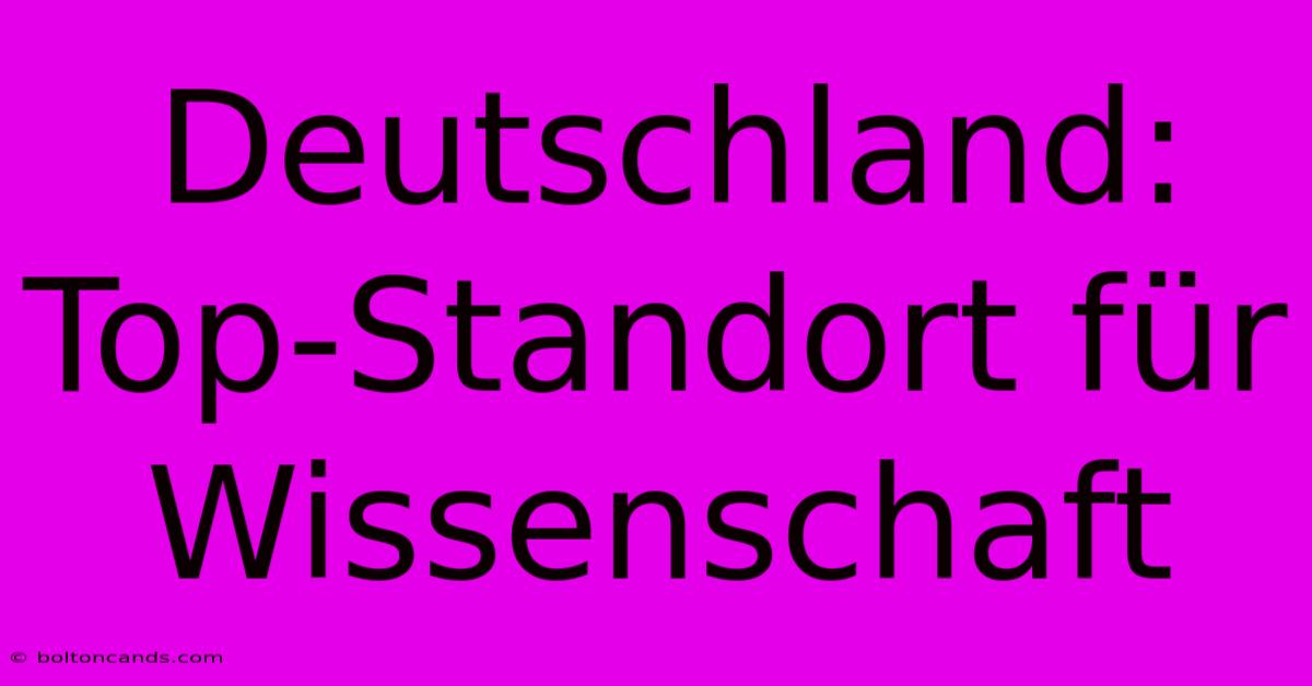 Deutschland: Top-Standort Für Wissenschaft  