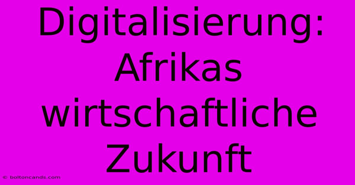 Digitalisierung: Afrikas Wirtschaftliche Zukunft