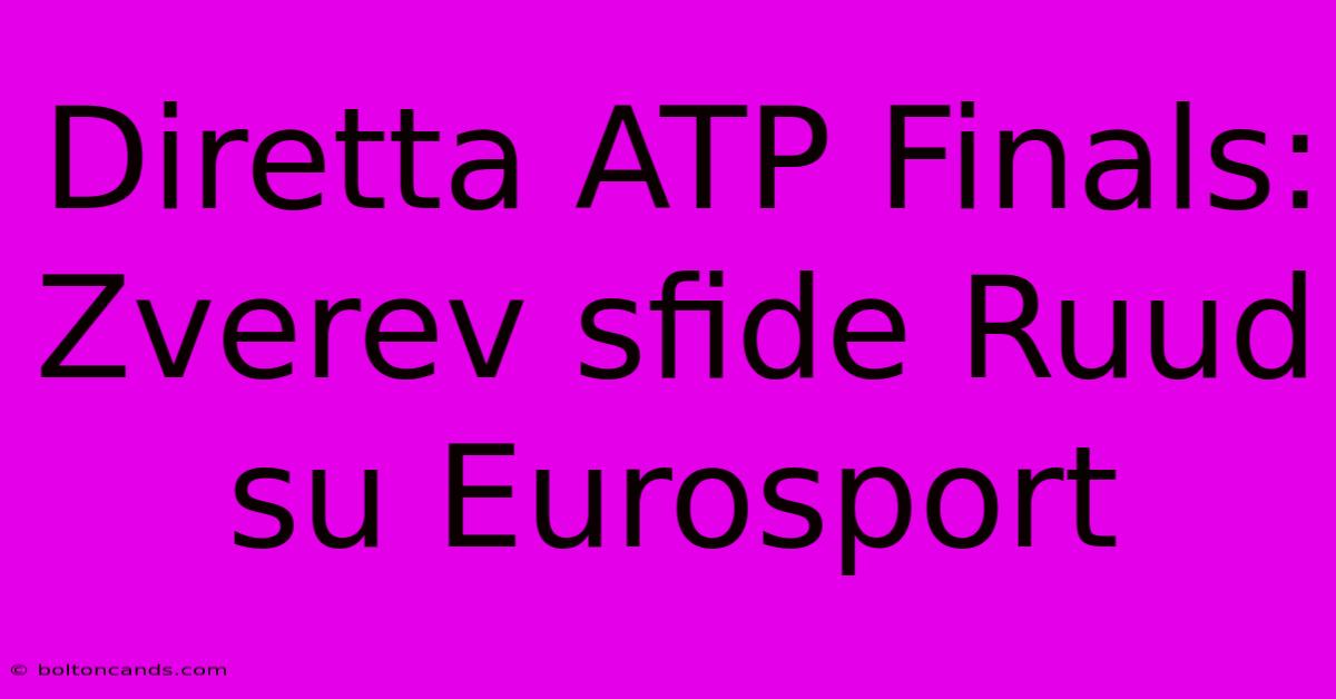 Diretta ATP Finals: Zverev Sfide Ruud Su Eurosport 