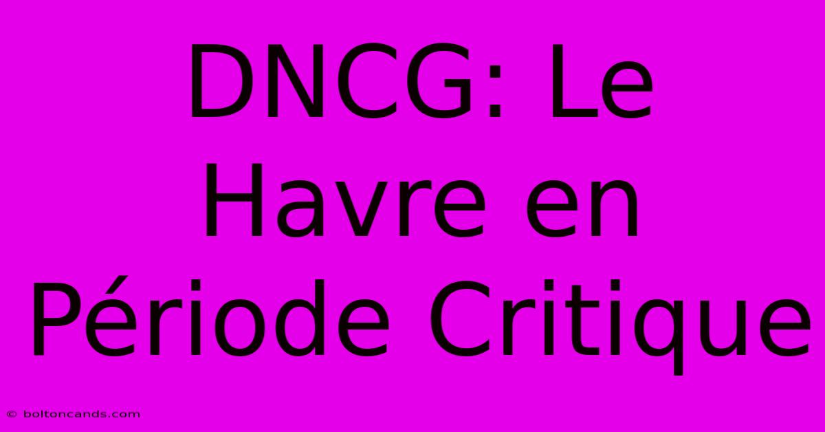 DNCG: Le Havre En Période Critique