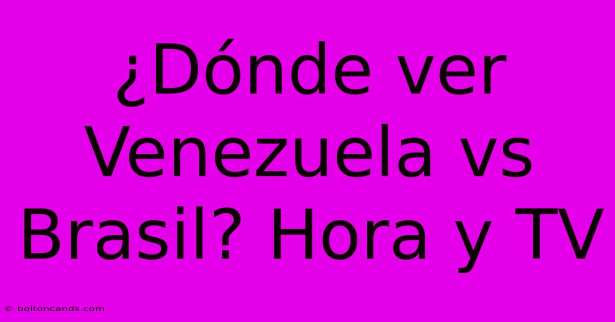 ¿Dónde Ver Venezuela Vs Brasil? Hora Y TV