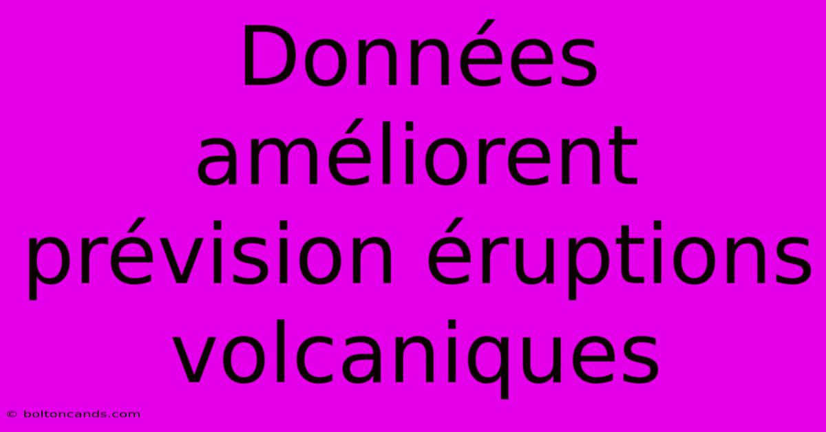 Données Améliorent Prévision Éruptions Volcaniques