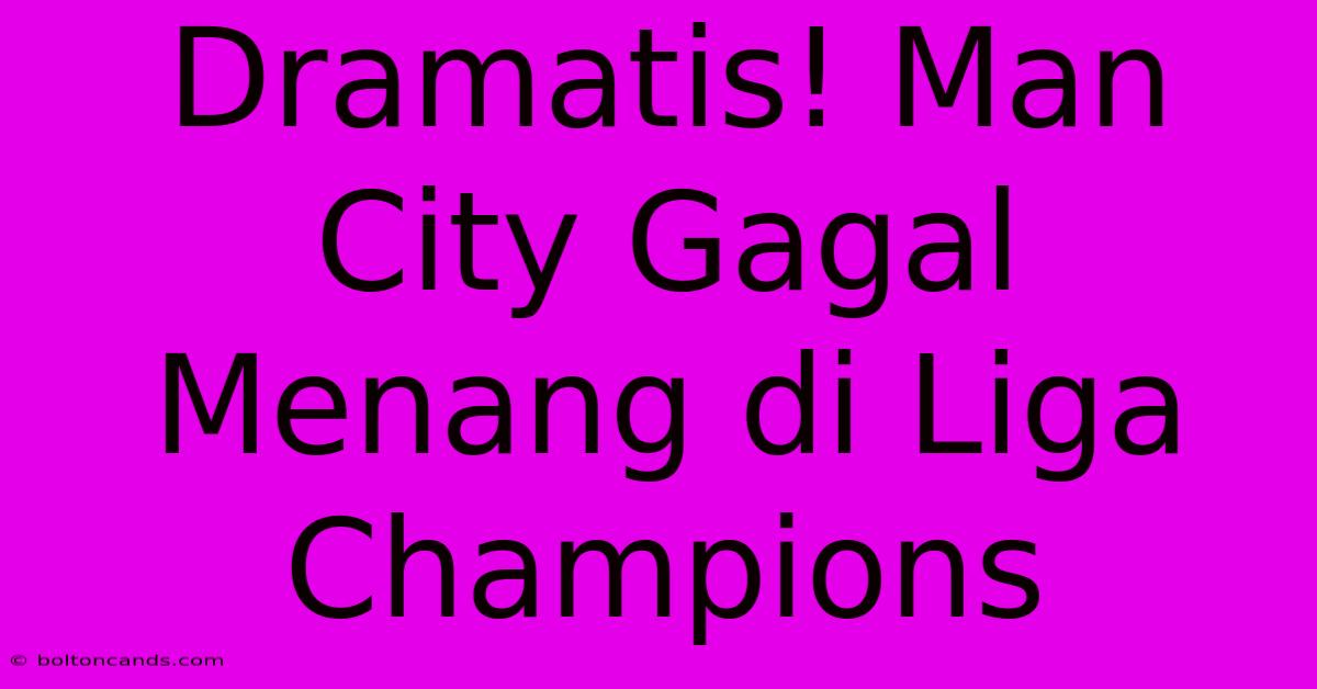 Dramatis! Man City Gagal Menang Di Liga Champions