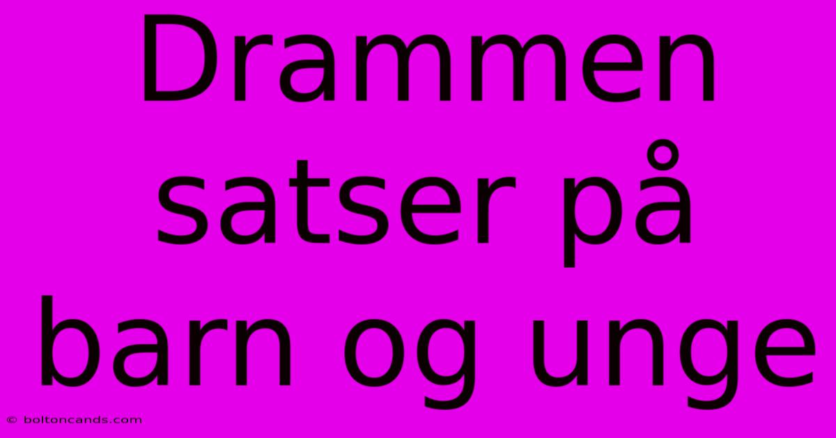 Drammen Satser På Barn Og Unge