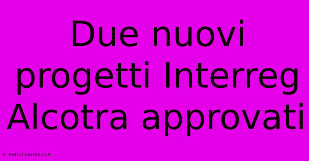 Due Nuovi Progetti Interreg Alcotra Approvati