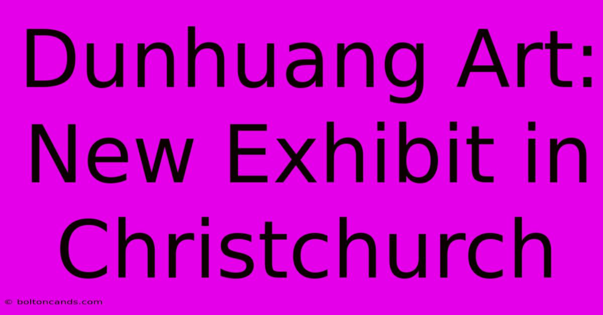 Dunhuang Art: New Exhibit In Christchurch