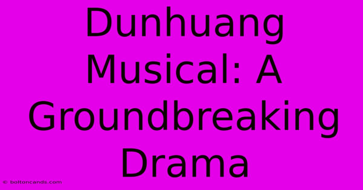 Dunhuang Musical: A Groundbreaking Drama