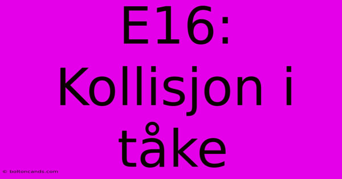 E16: Kollisjon I Tåke