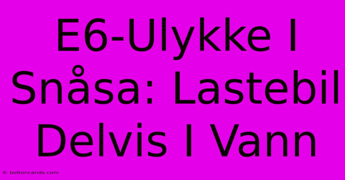 E6-Ulykke I Snåsa: Lastebil Delvis I Vann