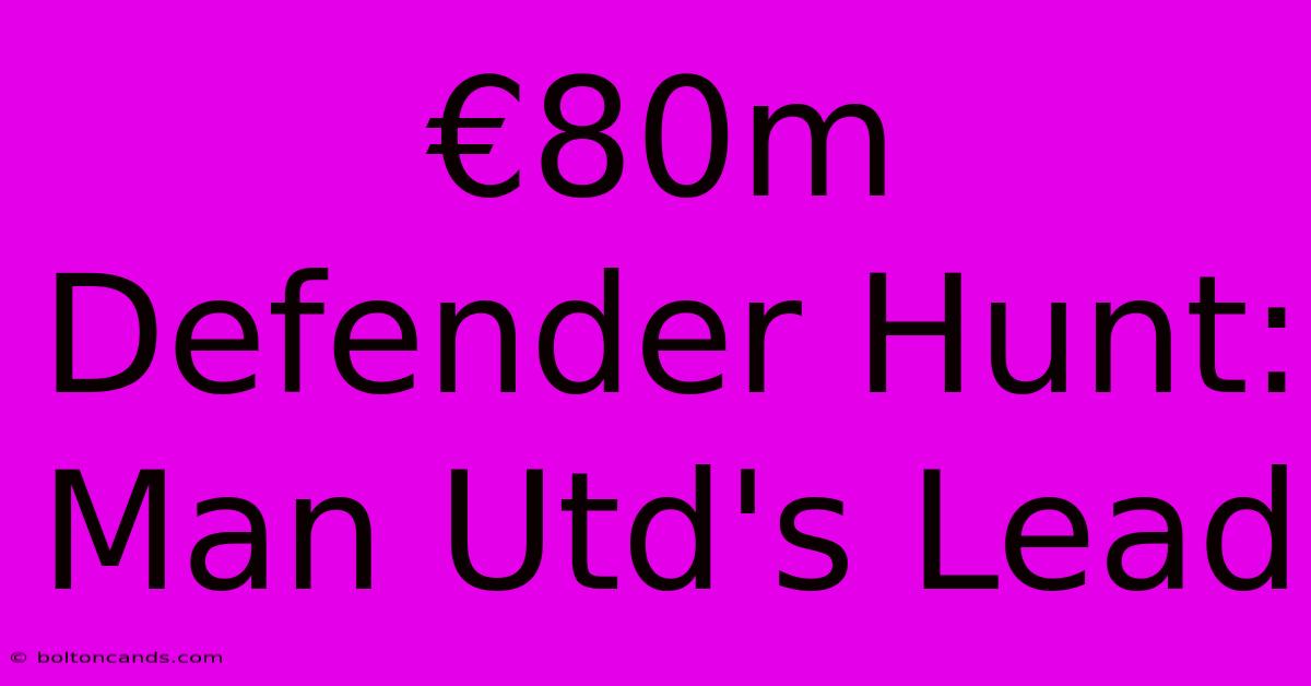 €80m Defender Hunt: Man Utd's Lead