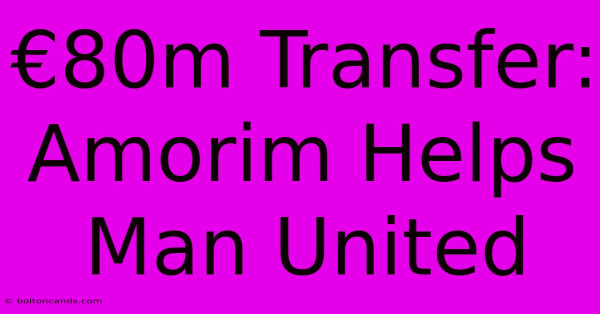 €80m Transfer: Amorim Helps Man United