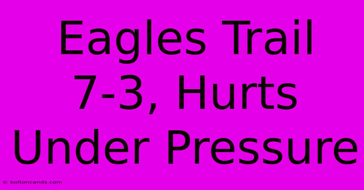 Eagles Trail 7-3, Hurts Under Pressure