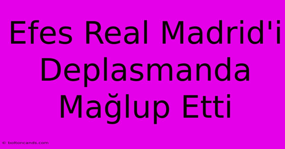 Efes Real Madrid'i Deplasmanda Mağlup Etti