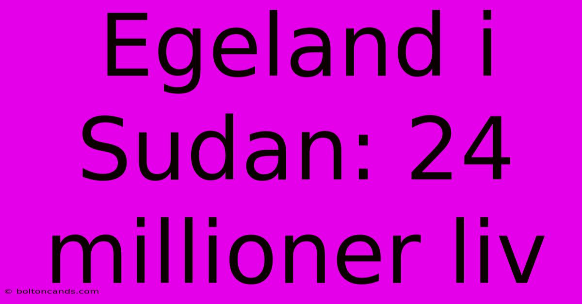 Egeland I Sudan: 24 Millioner Liv