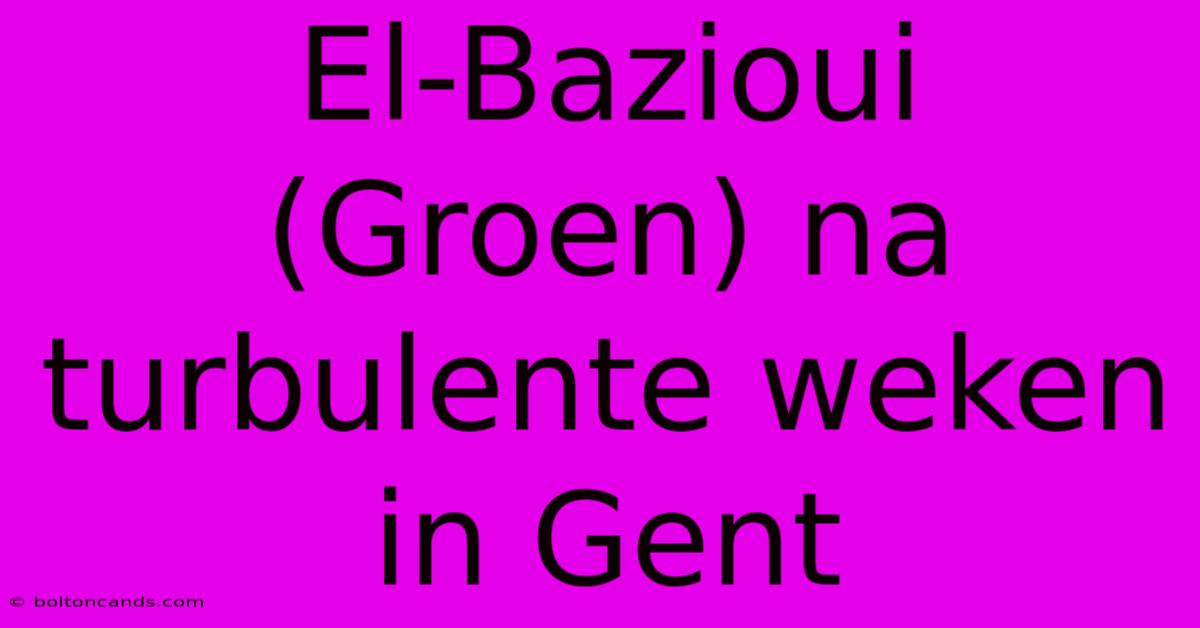 El-Bazioui (Groen) Na Turbulente Weken In Gent