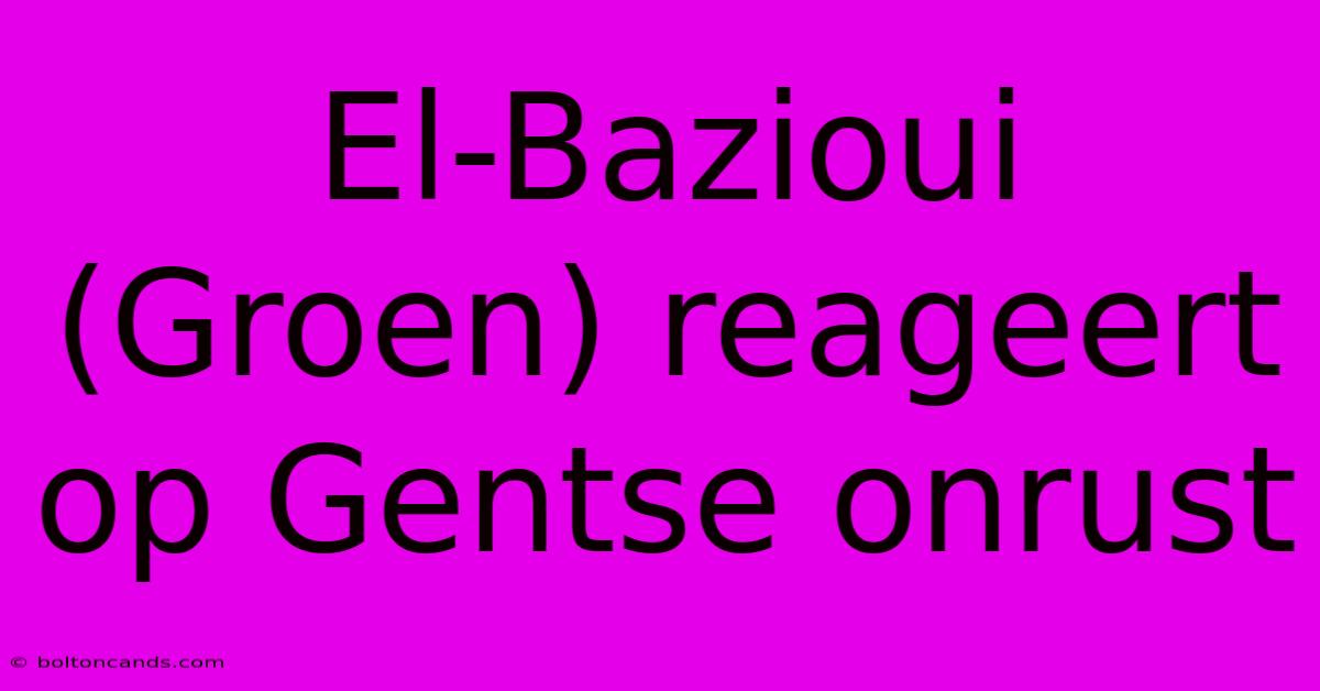 El-Bazioui (Groen) Reageert Op Gentse Onrust