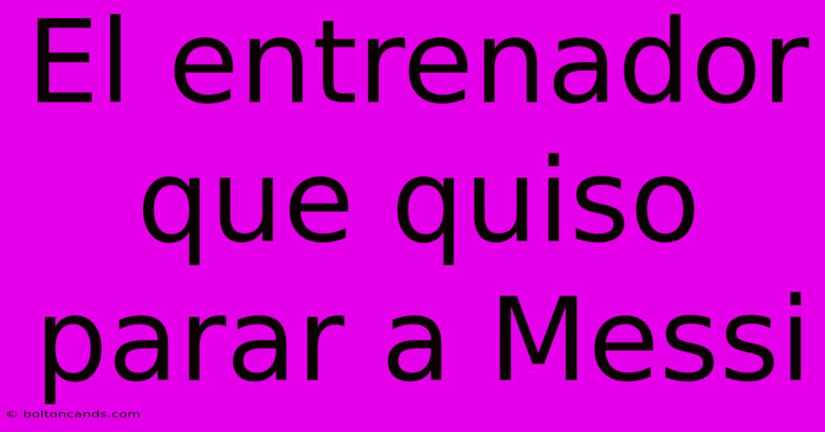 El Entrenador Que Quiso Parar A Messi