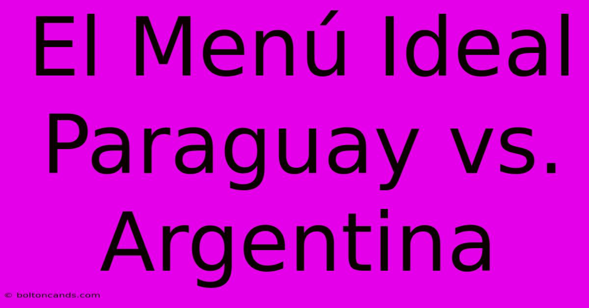 El Menú Ideal Paraguay Vs. Argentina 