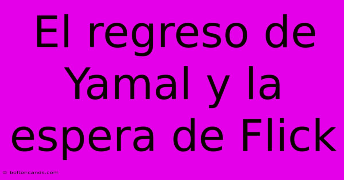 El Regreso De Yamal Y La Espera De Flick