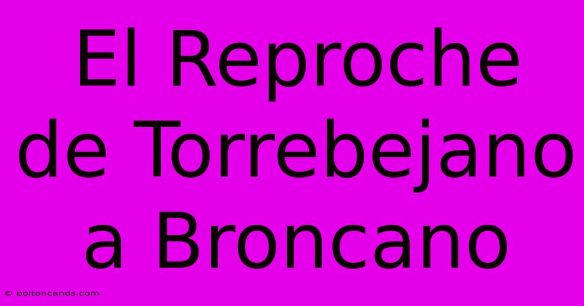 El Reproche De Torrebejano A Broncano 